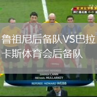 魯祖尼后備隊(duì)VS巴拉卡斯體育會后備隊(duì)