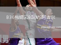 B36拖錫云B隊(duì)VS阿吉爾
