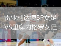 雷亞利達(dá)德SP女足VS里奧內(nèi)格羅女足