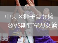 中央區(qū)獅子會女籃VS斯特軍刀女籃