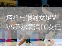 塔科馬銀河女足VS薩爾蒙灣FC女足