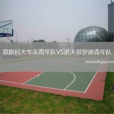 莫斯科火車頭青年隊(duì)VS諾夫哥羅德青年隊(duì)